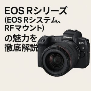 EOS Rシリーズ（EOS Rシステム、RFマウント）の魅力を徹底解説