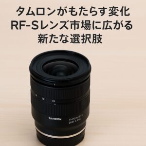 タムロンがもたらす変化 RF-Sレンズ市場に広がる新たな選択肢