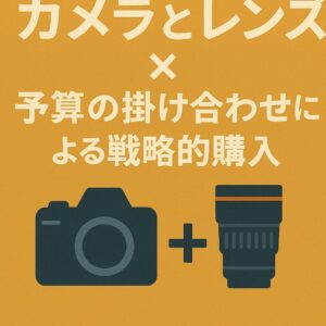カメラとレンズ予算の掛け合わせによる戦略的購入
