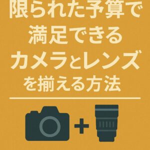 限られた予算で満足できるカメラとレンズを揃える方法
