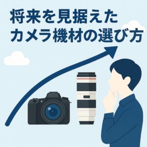 将来を見据えたカメラ機材の選び方