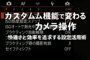 カスタム機能で変わるカメラ操作 快適さと効率を追求する設定活用術