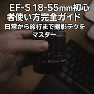 EF-S 18-55mm初心者使い方完全ガイド 日常から旅行まで撮影テクをマスター
