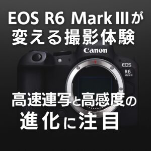 EOS R6 Mark IIIが変える撮影体験 高速連写と高感度性能の進化に注目