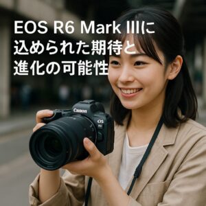 EOS R6 Mark IIIに込められた期待と進化の可能性