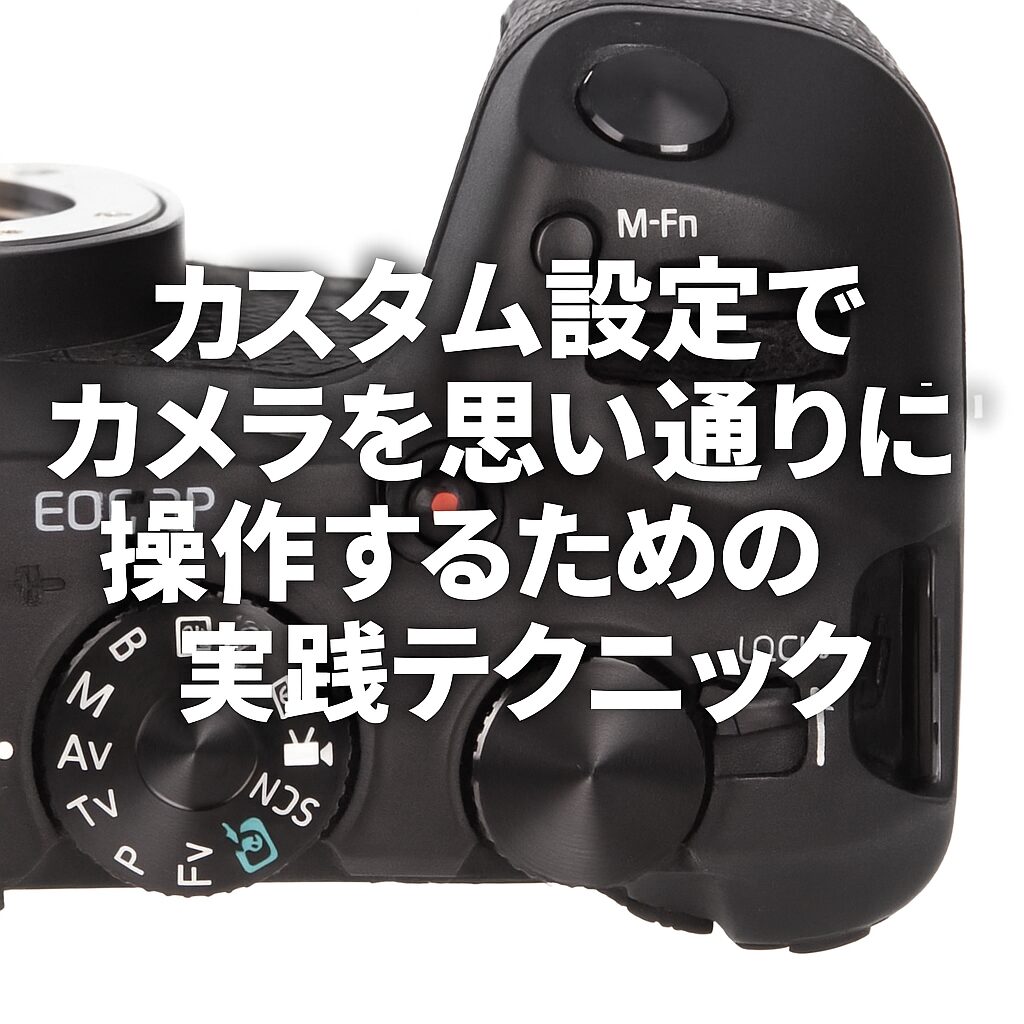 カスタム設定でカメラを思い通りに操作するための実践テクニック