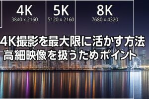 4K映像の魅力とは？写真と動画を進化させる高精細の力