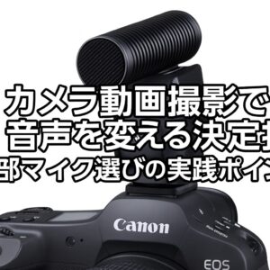 カメラ動画撮影で音声を変える決定打 外部マイク選びの実践ポイント