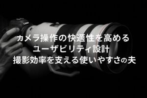 カメラ操作の快適性を高めるユーザビリティ設計 撮影効率を支える使いやすさの工夫