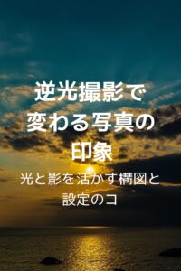 逆光撮影で変わる写真の印象 光と影を活かす構図と設定のコツ