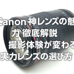 Canon 神レンズの魅力を徹底解説 撮影体験が変わる実力レンズの選び方
