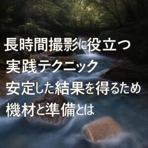 長時間撮影に役立つ実践テクニック 安定した結果を得るための機材と準備とは