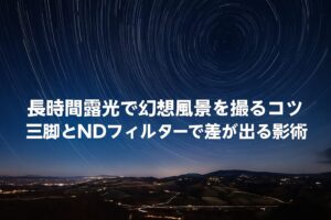 長時間露光で幻想風景を撮るコツ 三脚とNDフィルターで差が出る撮影術