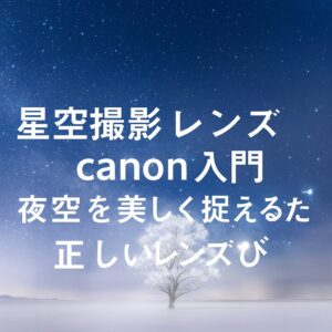 星空撮影 レンズ canon 入門　夜空を美しく捉えるための正しいレンズ選び