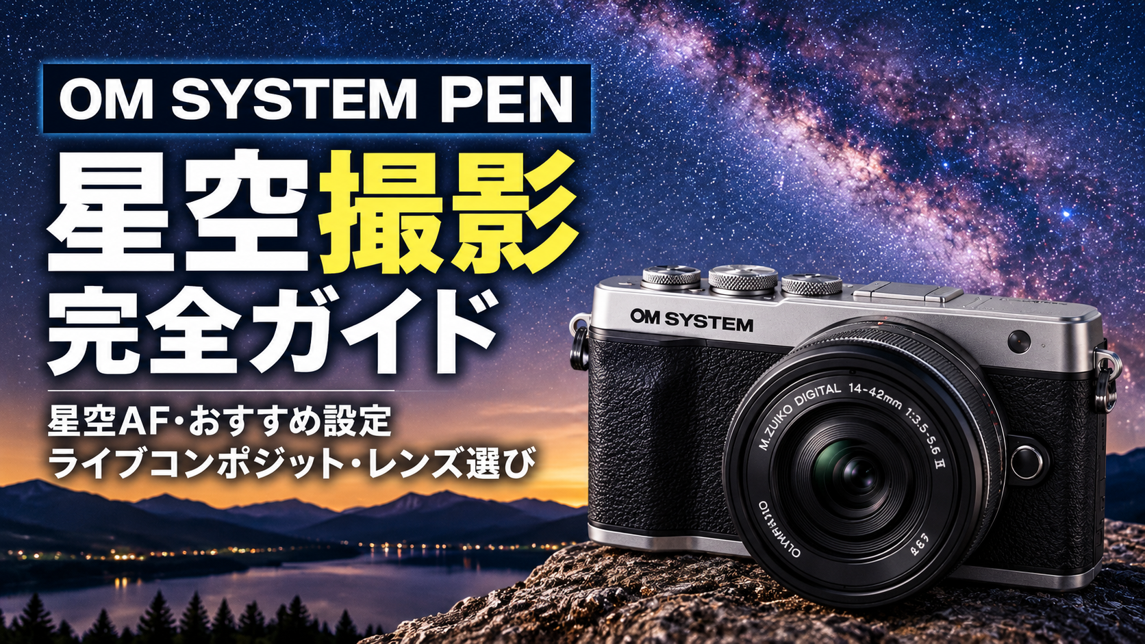 OM SYSTEM PENの星空撮影完全ガイド｜星空AF・おすすめ設定・ライブコンポジット・レンズ選び